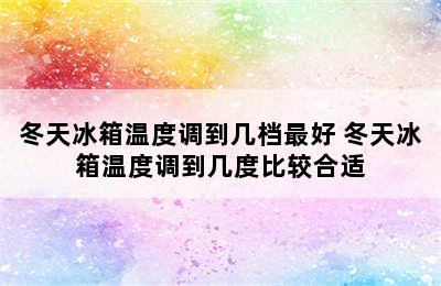 冬天冰箱温度调到几档最好 冬天冰箱温度调到几度比较合适